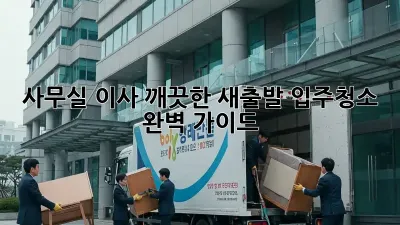 사무실 이사? 깨끗한 새출발, 입주청소 완벽 가이드!