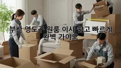 부산 영도구 원룸 이사, 쉽고 빠르게! 완벽 가이드