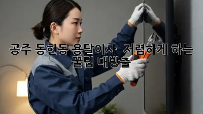 공주 동현동 용달이사 🚚 저렴하게 하는 꿀팁🍯 대방출!