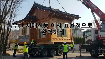 부산 서대신동 이사, 효율적으로 완벽하게!