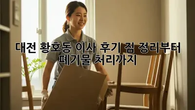 대전 황호동 이사 후기: 짐 정리부터 폐기물 처리까지!