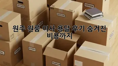 원주 원룸 이사, 용달 후기: 숨겨진 비용까지!