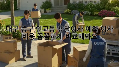 대구 중구 인교동 용달이사 예약, 이사 비용 꼼꼼하게 비교해봐요!